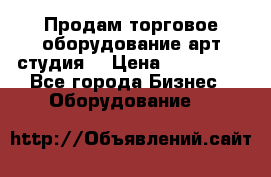 Продам торговое оборудование арт-студия  › Цена ­ 260 000 - Все города Бизнес » Оборудование   